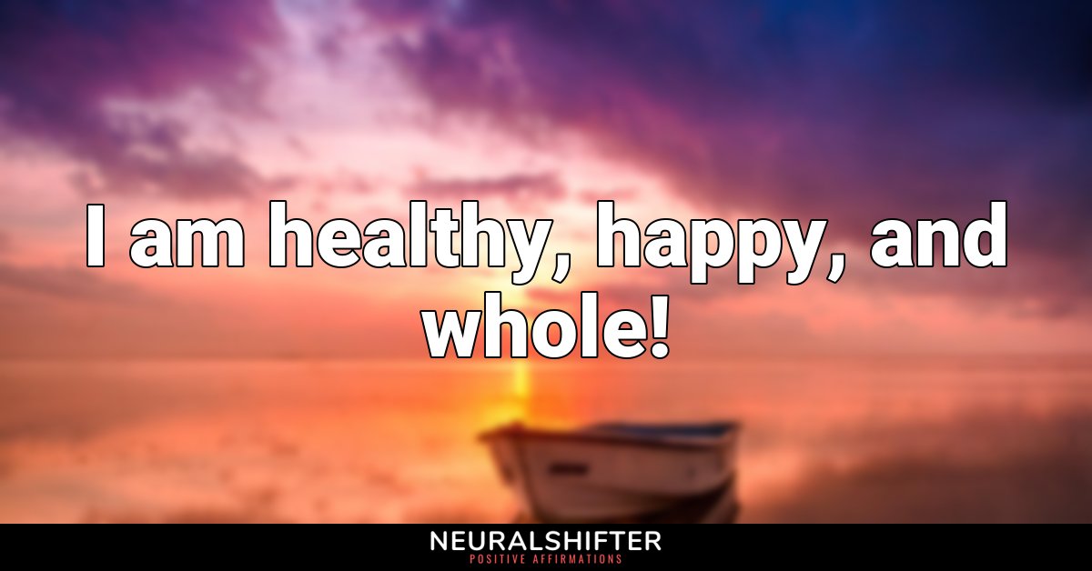 I am healthy, happy, and whole!