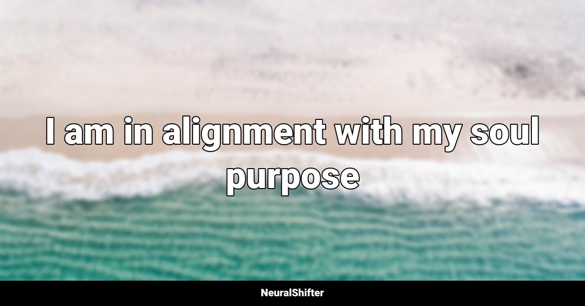 I am in alignment with my soul purpose