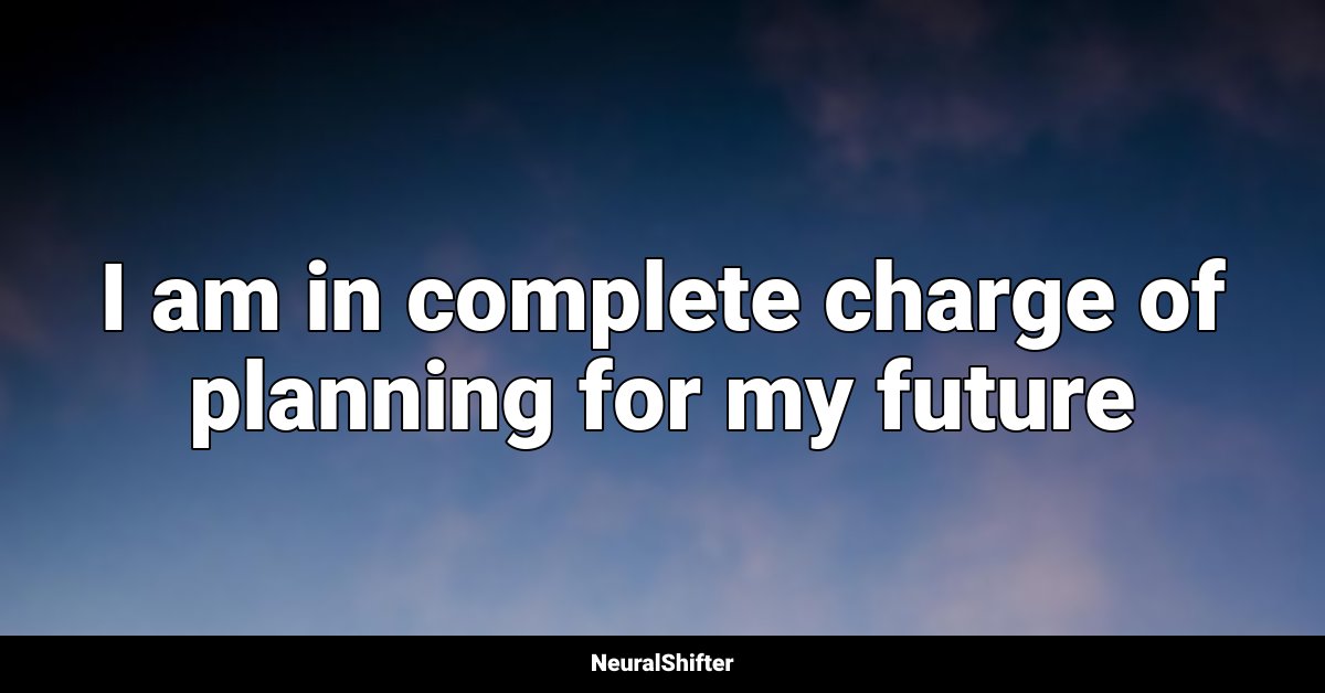 I am in complete charge of planning for my future
