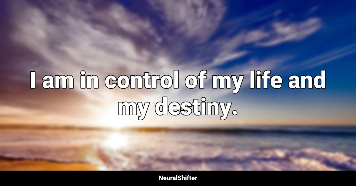 I am in control of my life and my destiny.