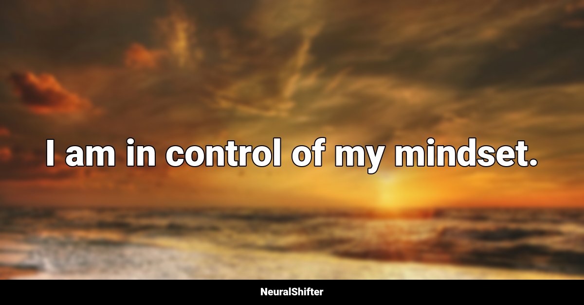 I am in control of my mindset.