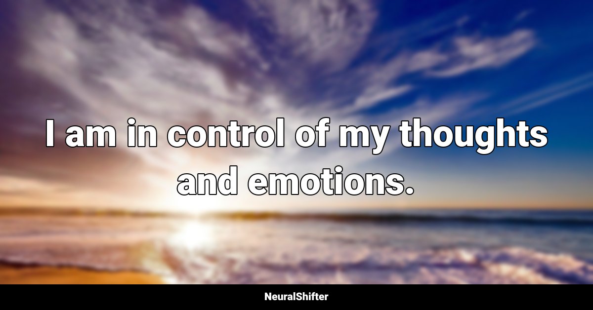 I am in control of my thoughts and emotions.