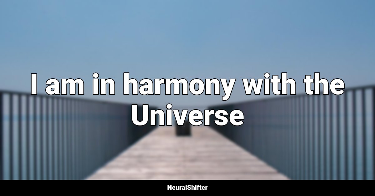 I am in harmony with the Universe