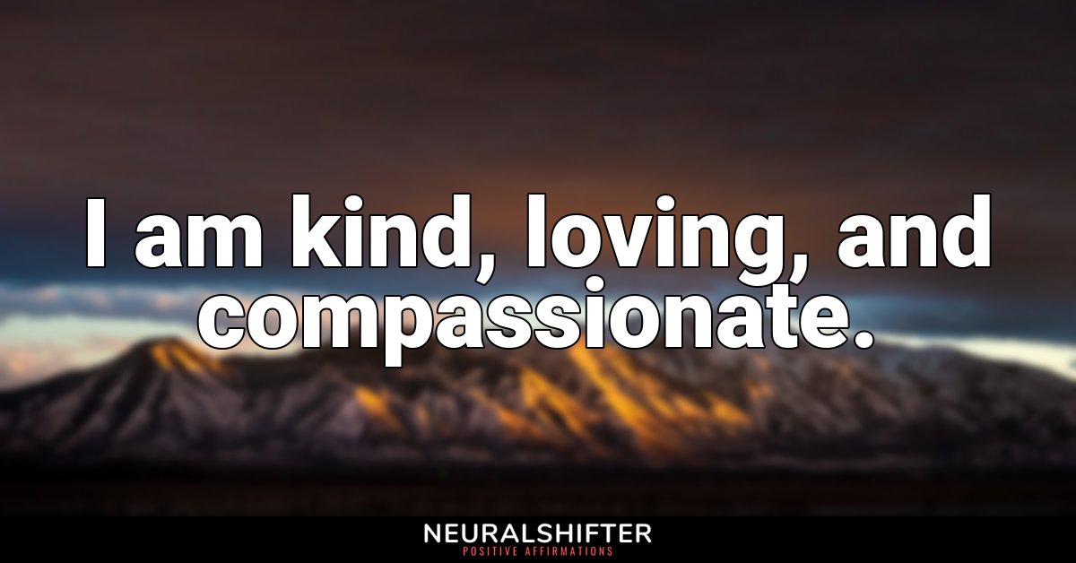 I am kind, loving, and compassionate.