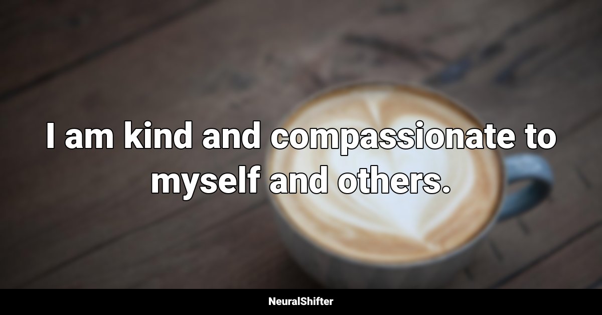 I am kind and compassionate to myself and others.