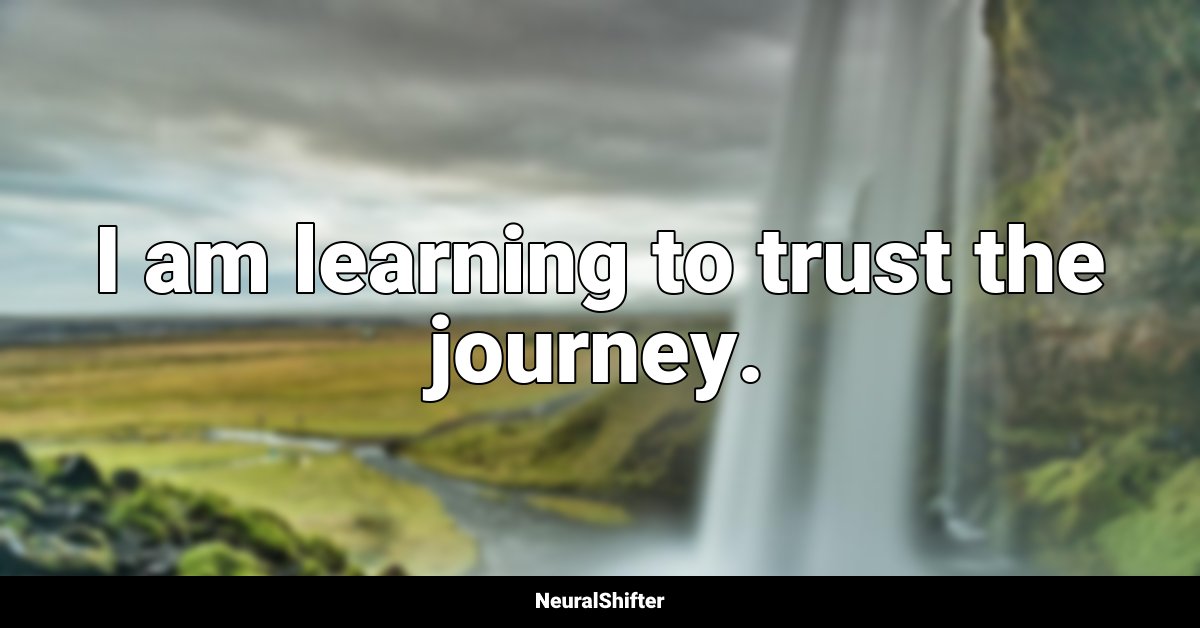 I am learning to trust the journey.