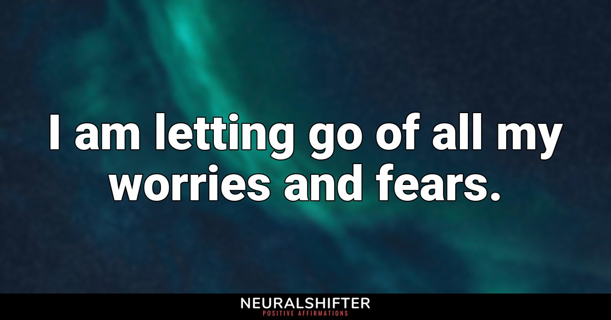 I am letting go of all my worries and fears.