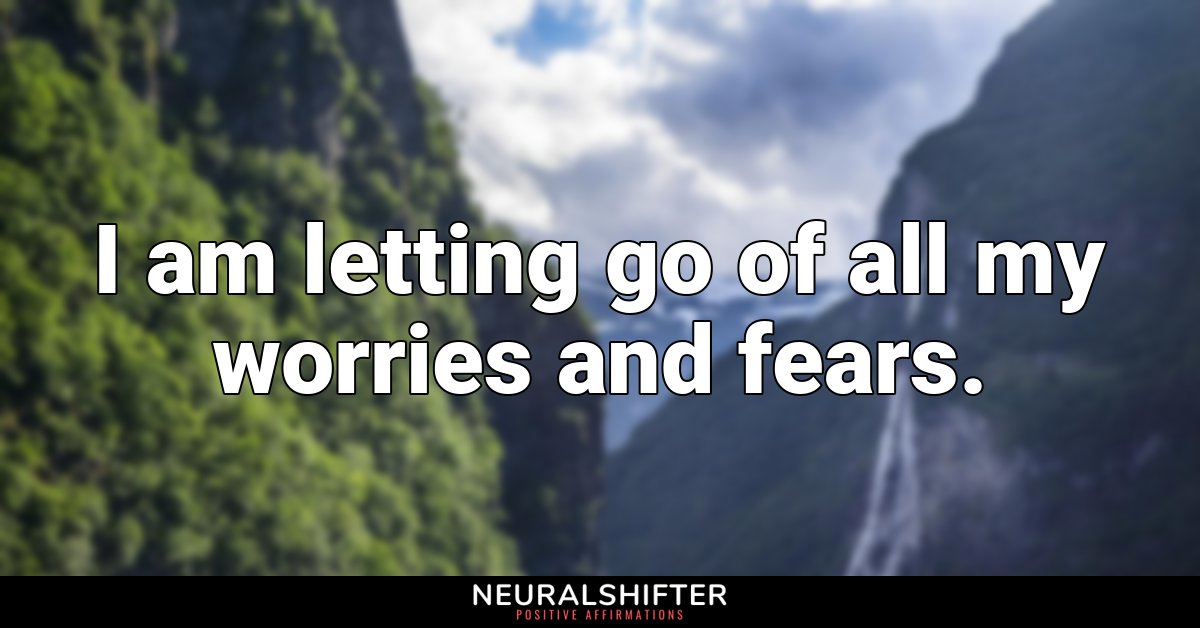 I am letting go of all my worries and fears.