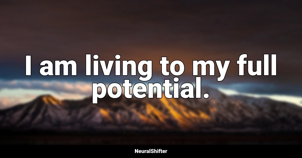 I am living to my full potential.