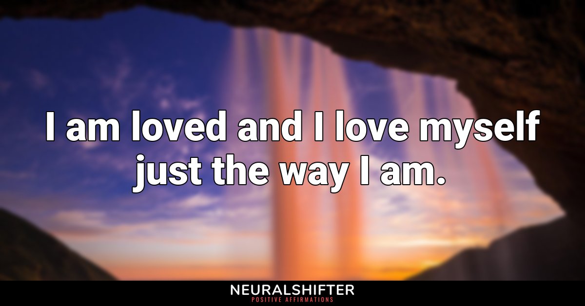 I am loved and I love myself just the way I am.