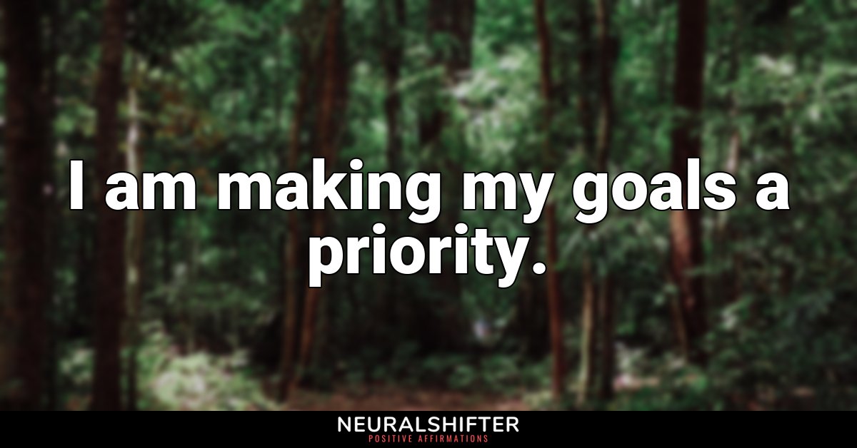 I am making my goals a priority.