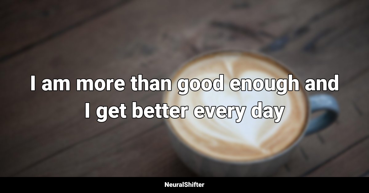 I am more than good enough and I get better every day