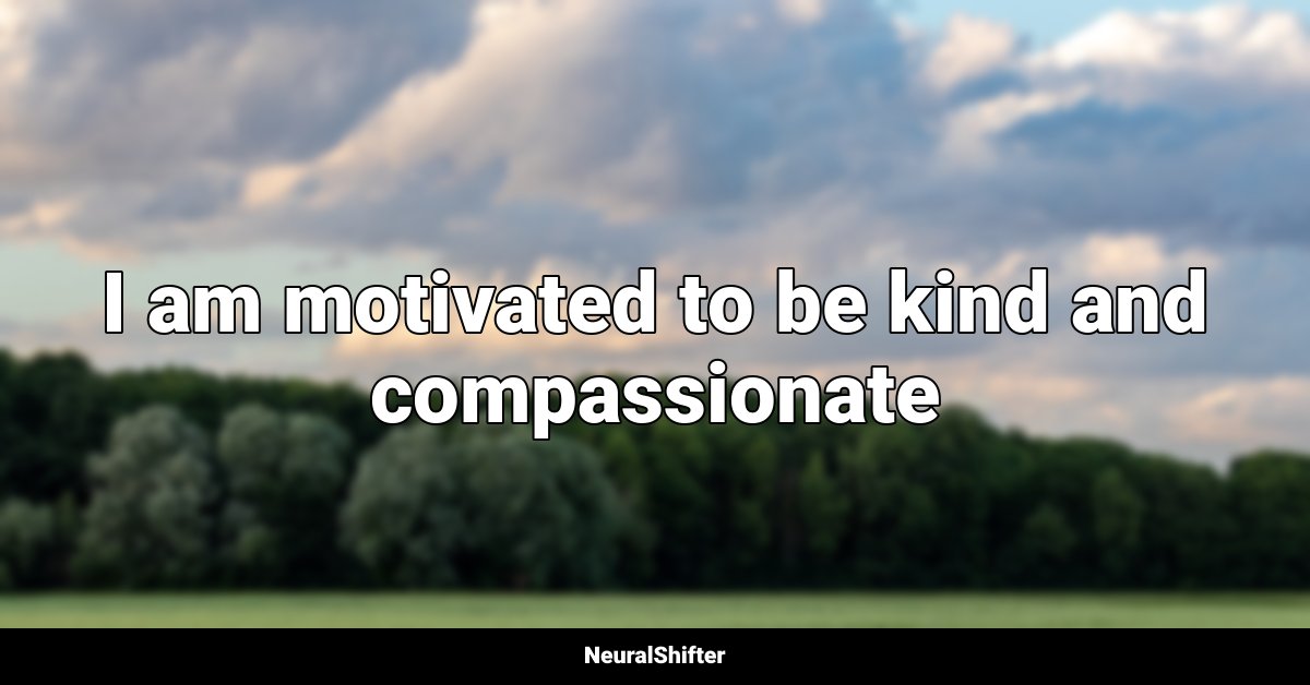 I am motivated to be kind and compassionate
