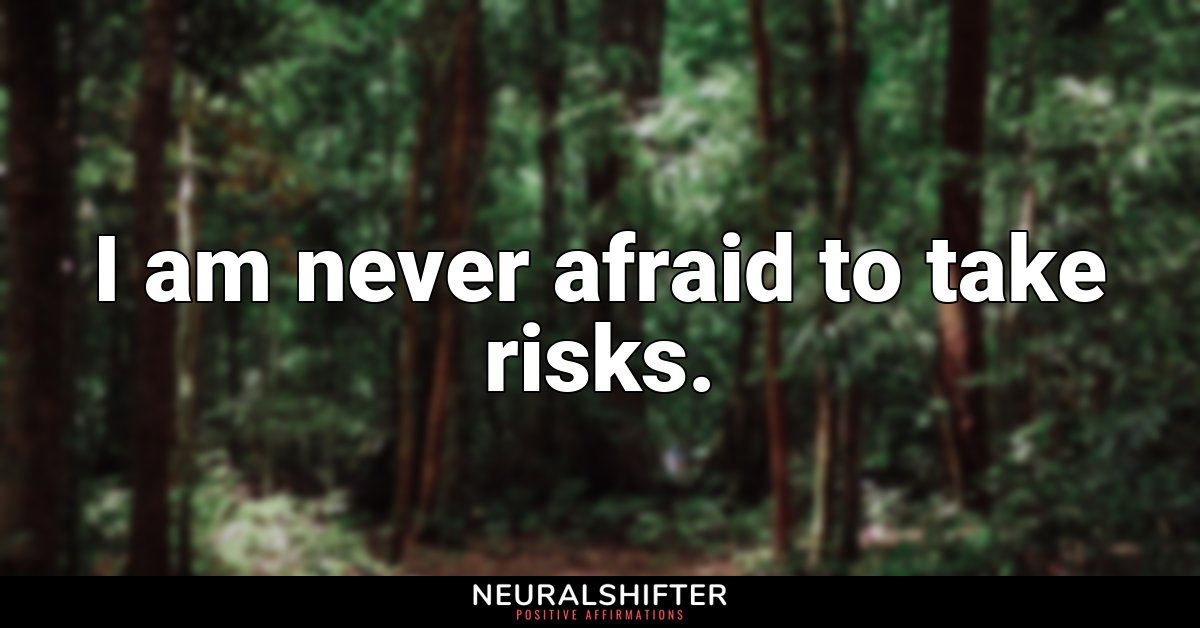 I am never afraid to take risks.