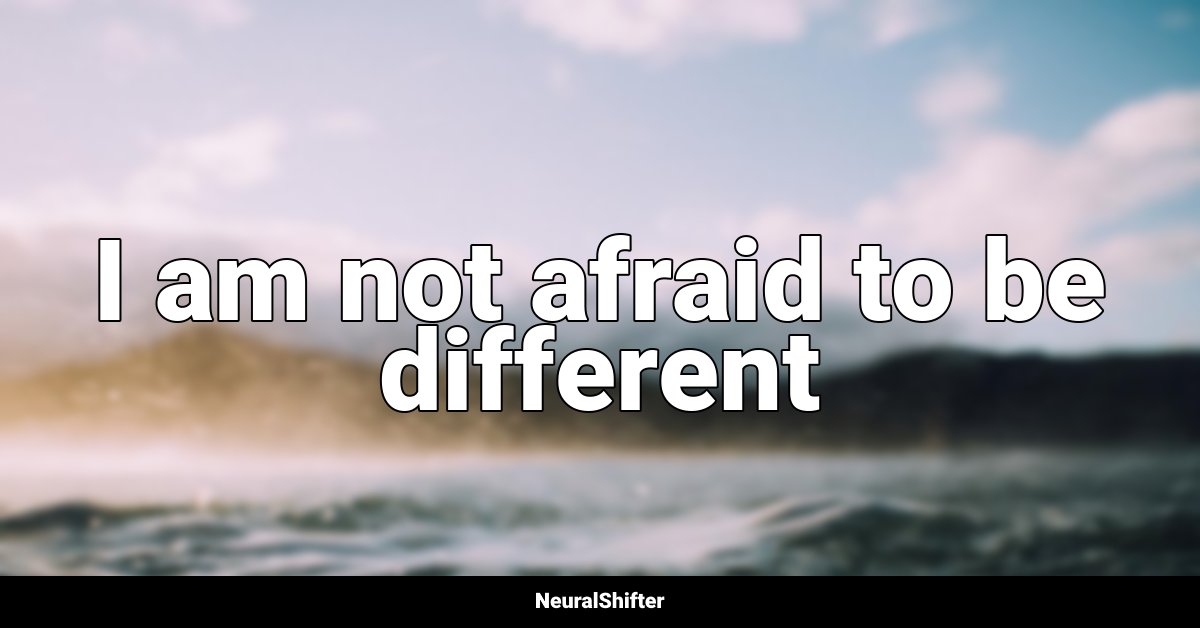 I am not afraid to be different