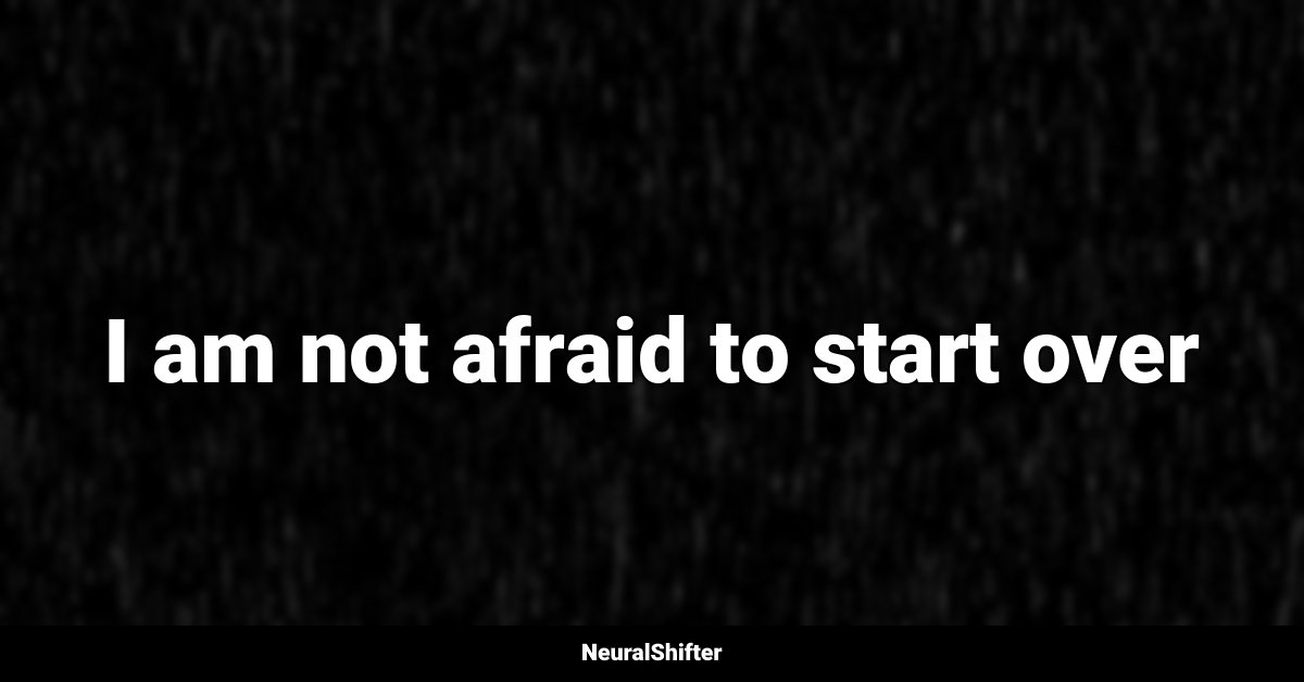 I am not afraid to start over
