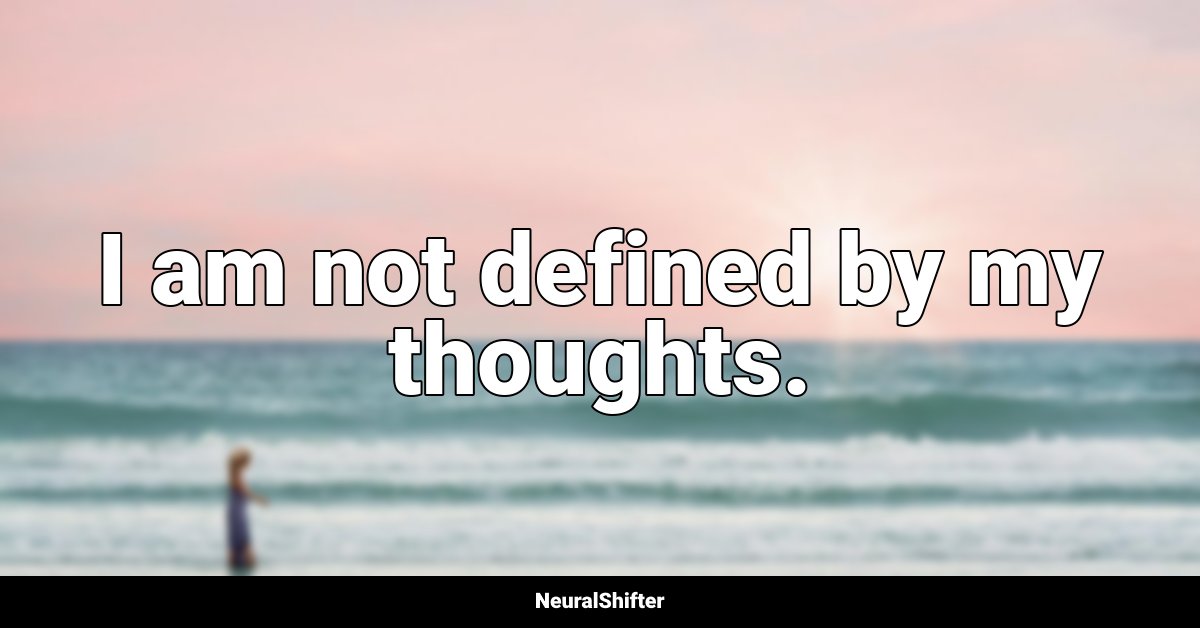 I am not defined by my thoughts.