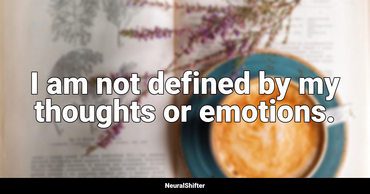 I am not defined by my thoughts or emotions.