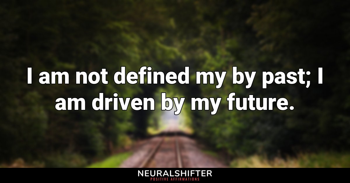 I am not defined my by past; I am driven by my future.