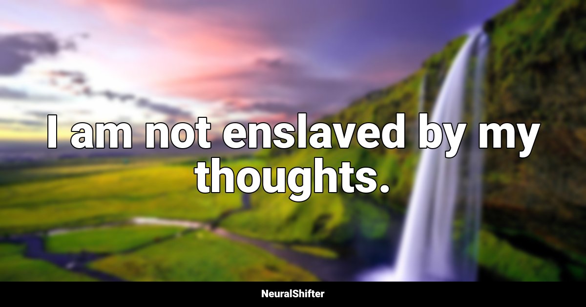 I am not enslaved by my thoughts.