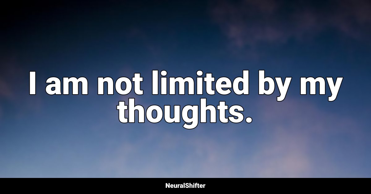I am not limited by my thoughts.
