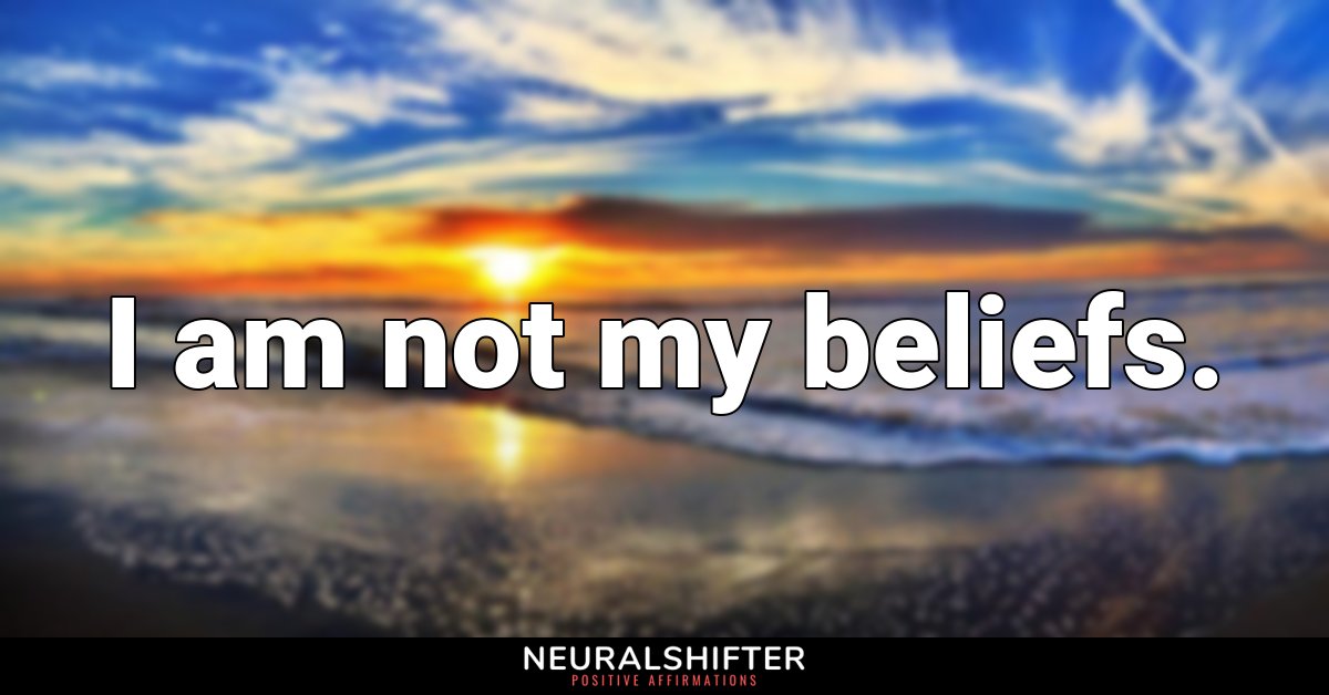 I am not my beliefs.