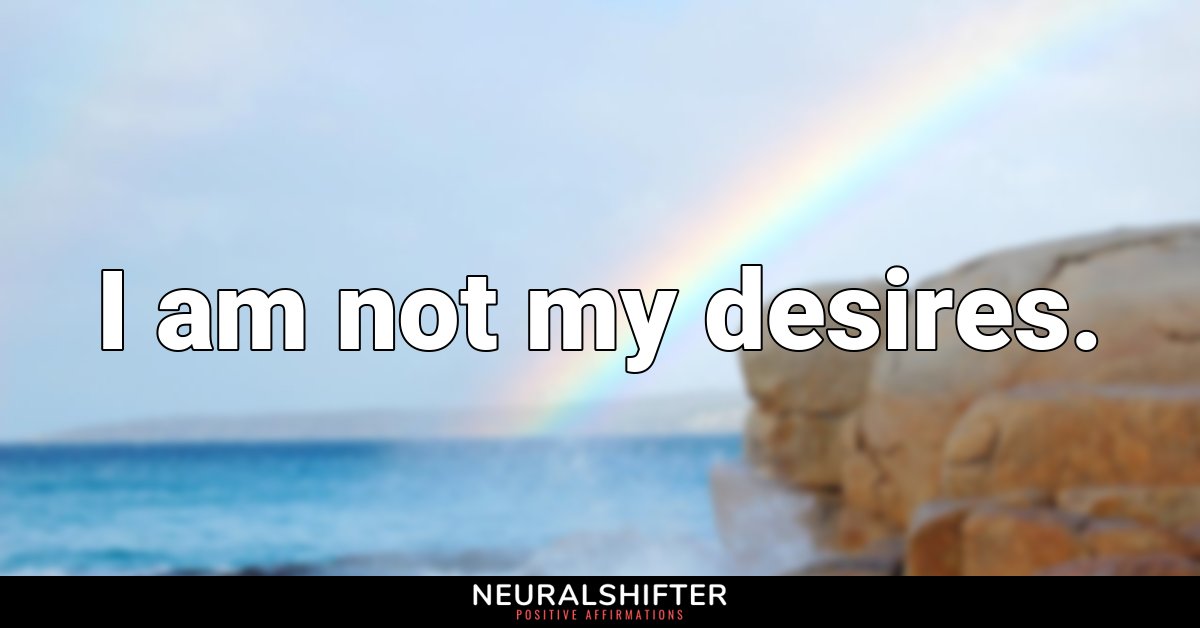 I am not my desires.