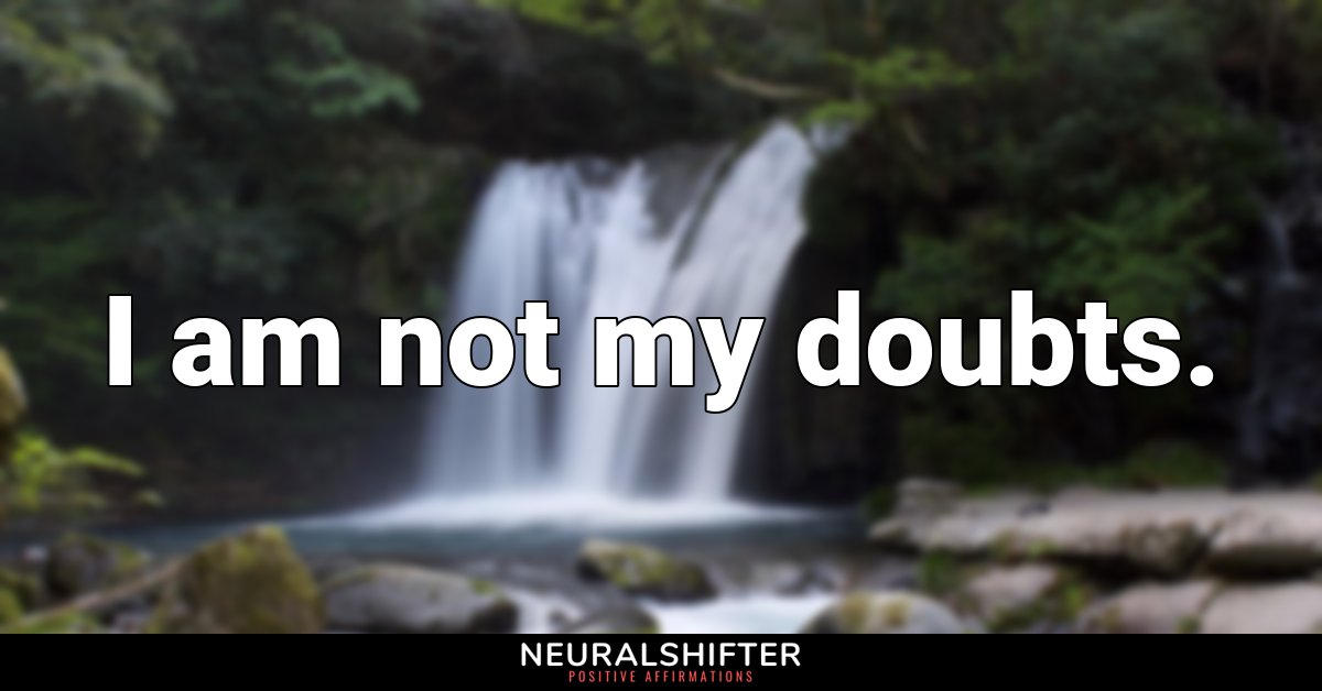 I am not my doubts.