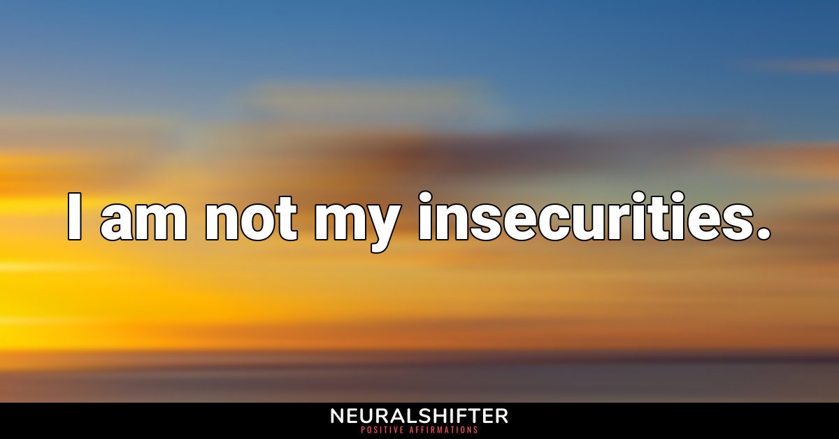 I am not my insecurities.
