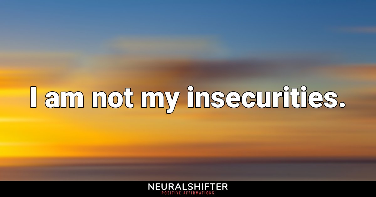 I am not my insecurities.