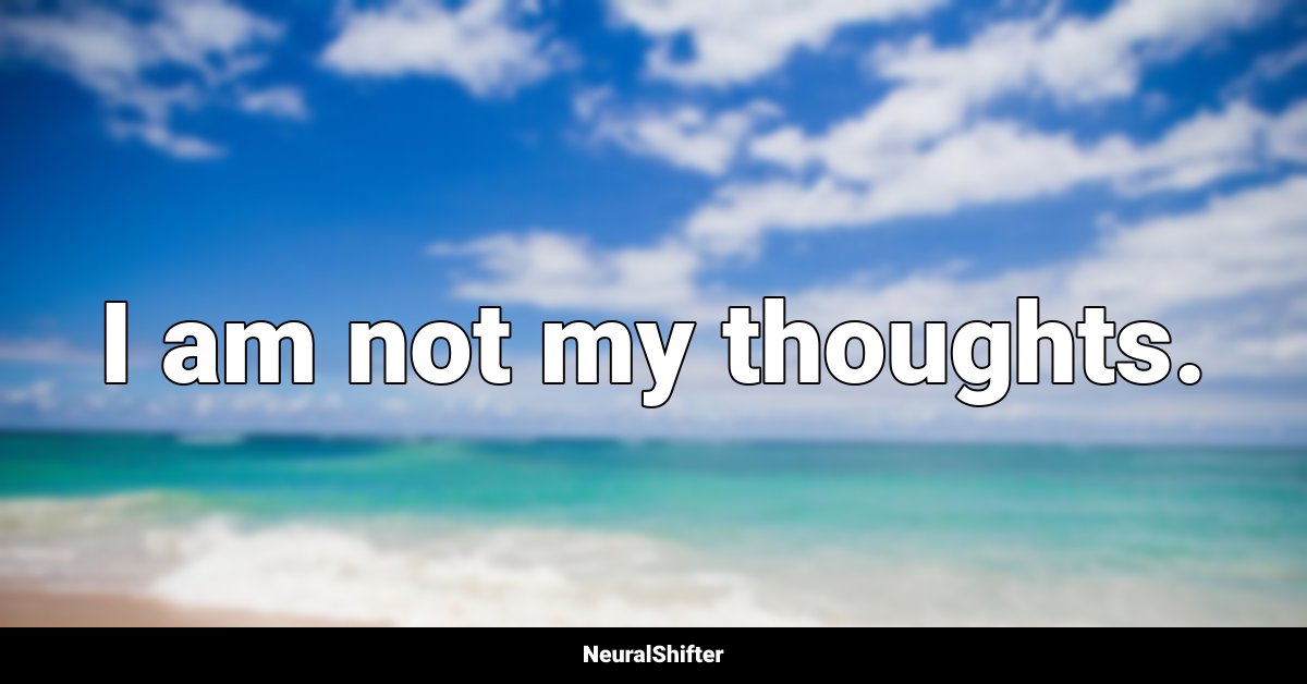 I am not my thoughts.