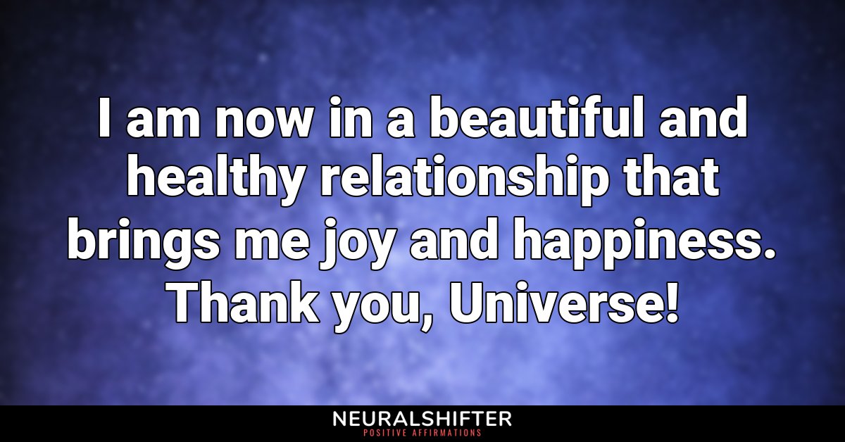 I am now in a beautiful and healthy relationship that brings me joy and happiness. Thank you, Universe!