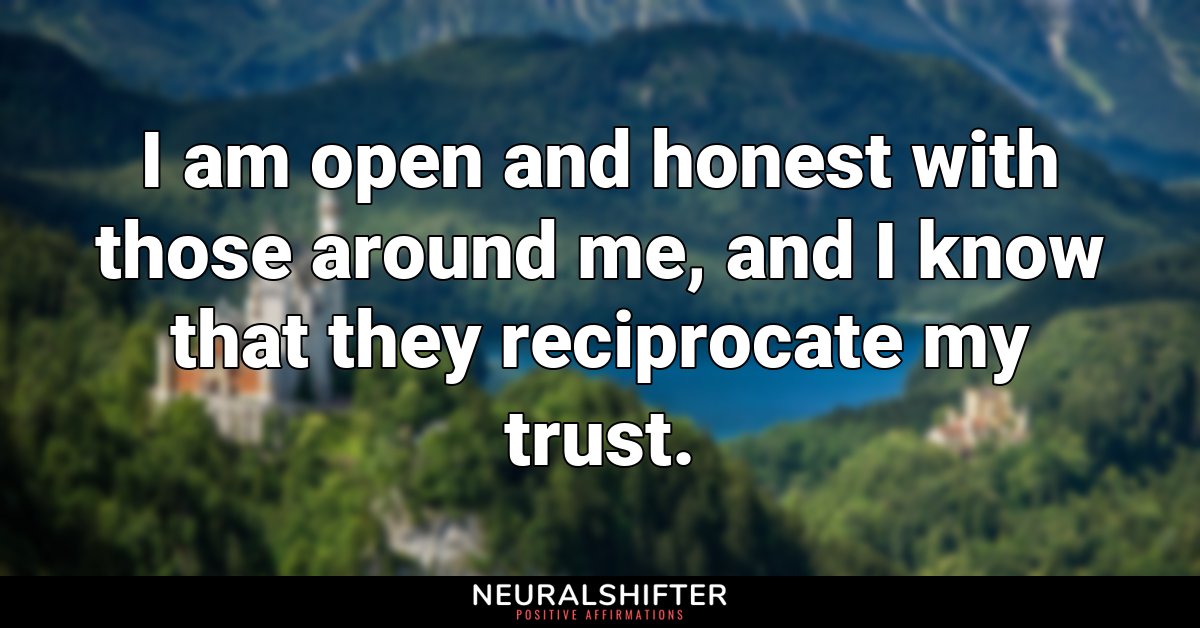 I am open and honest with those around me, and I know that they reciprocate my trust. 
