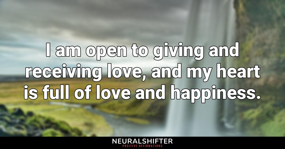 I am open to giving and receiving love, and my heart is full of love and happiness.
