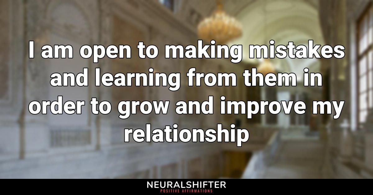 I am open to making mistakes and learning from them in order to grow and improve my relationship