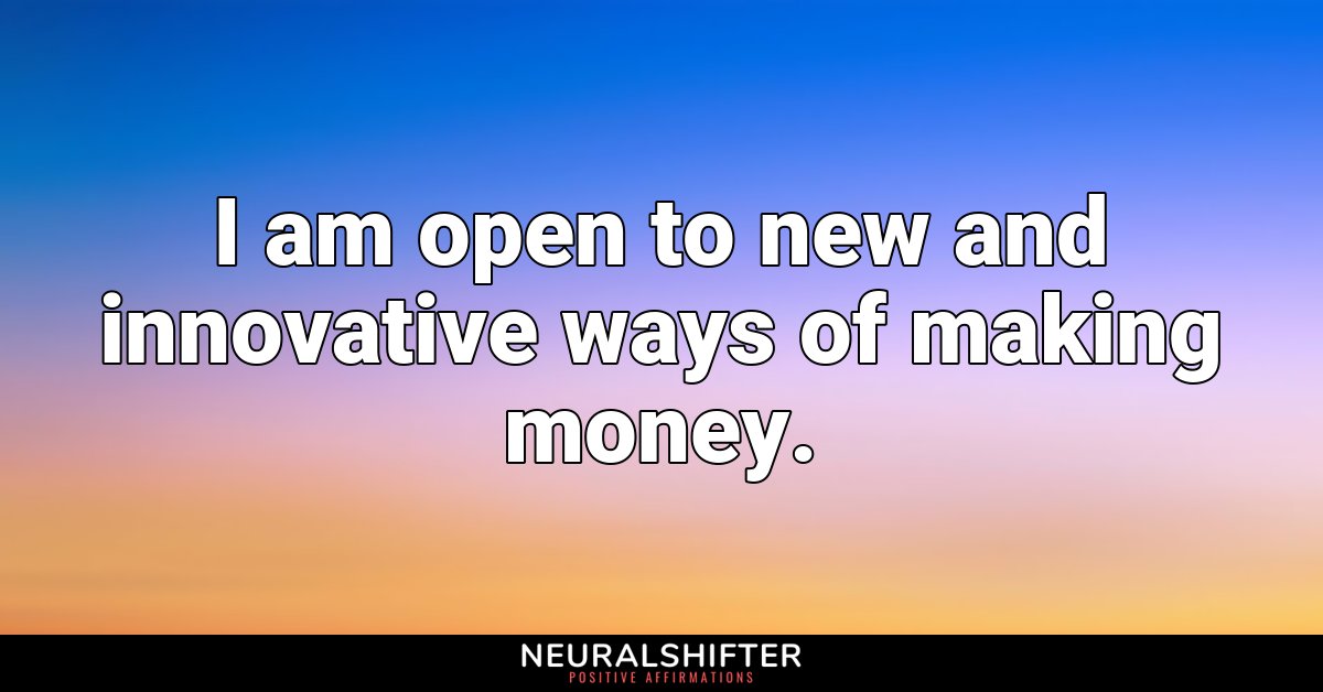 I am open to new and innovative ways of making money.