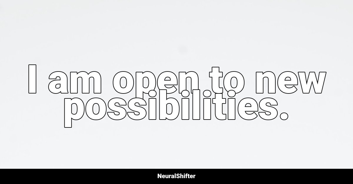 I am open to new possibilities.