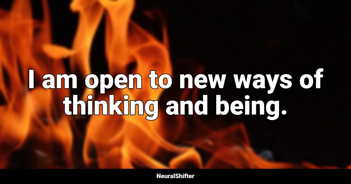 I am open to new ways of thinking and being.