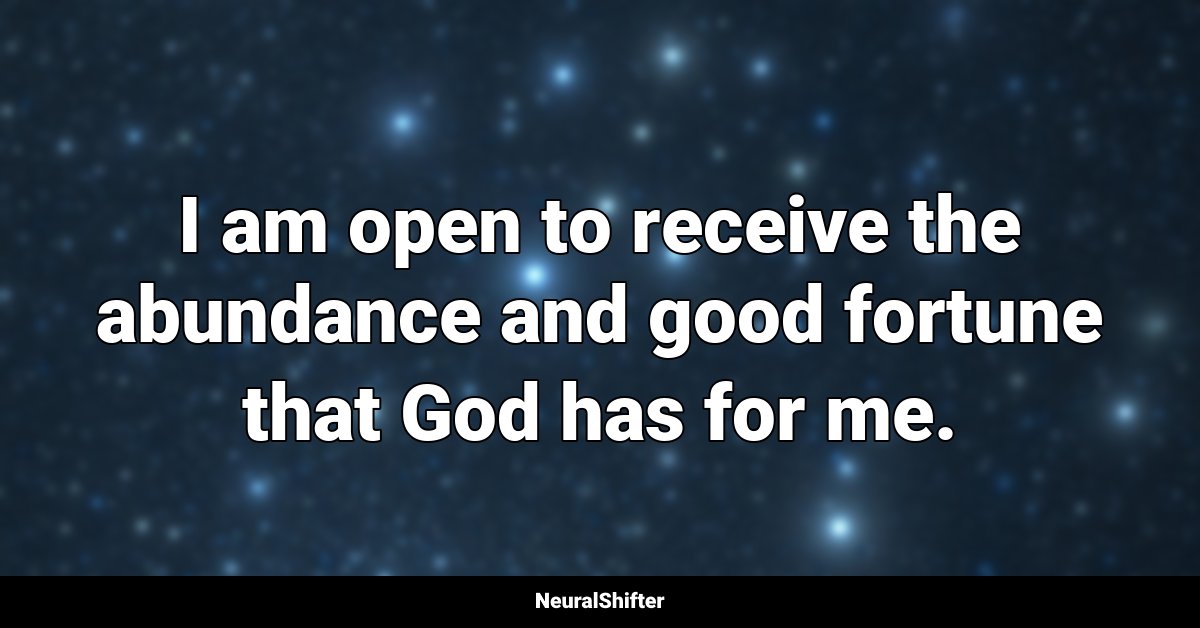 I am open to receive the abundance and good fortune that God has for me.