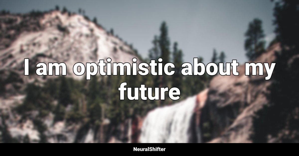 I am optimistic about my future