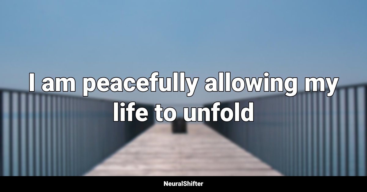 I am peacefully allowing my life to unfold