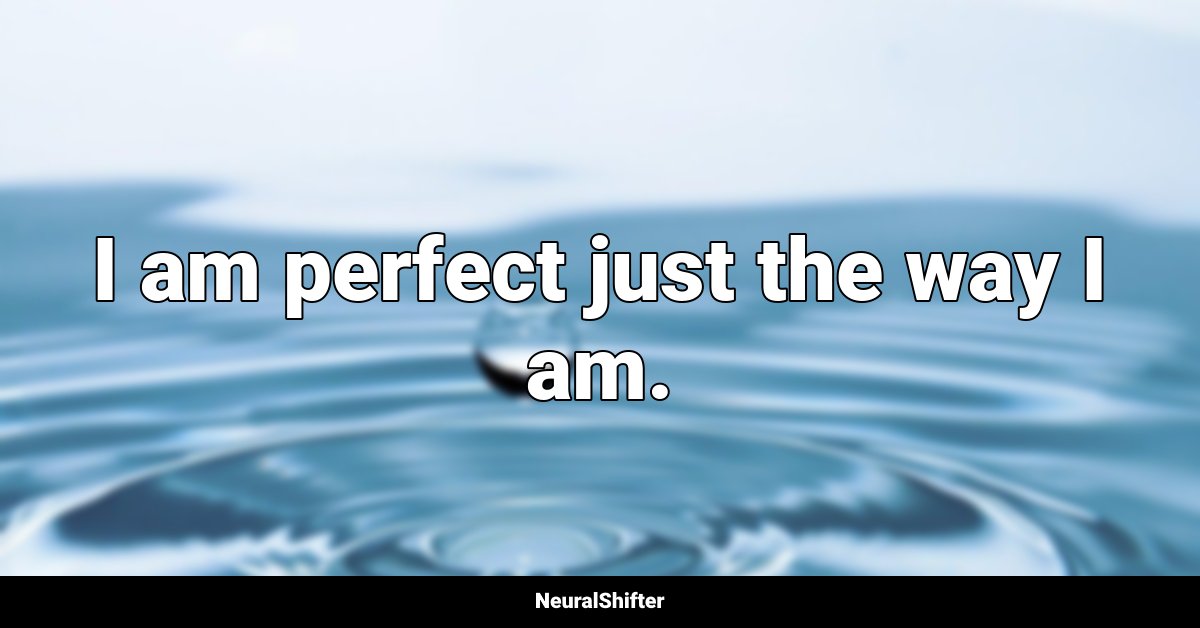 I am perfect just the way I am.