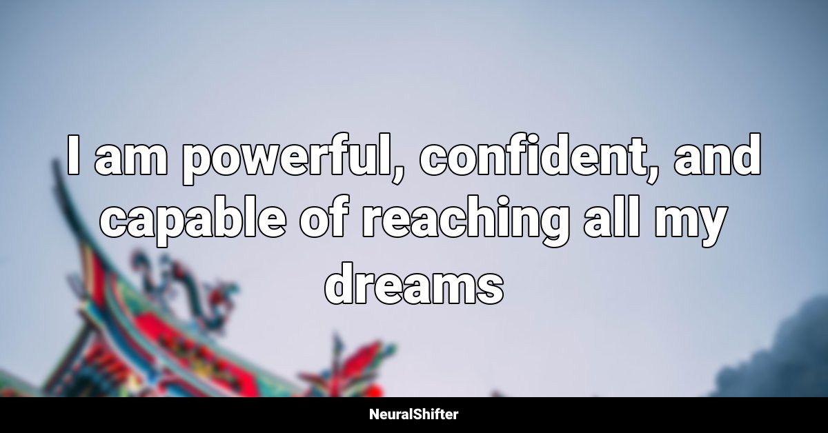 I am powerful, confident, and capable of reaching all my dreams