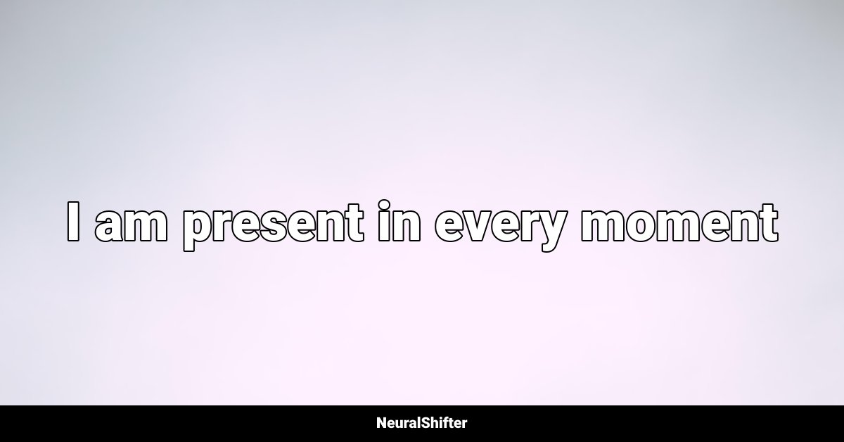 I am present in every moment