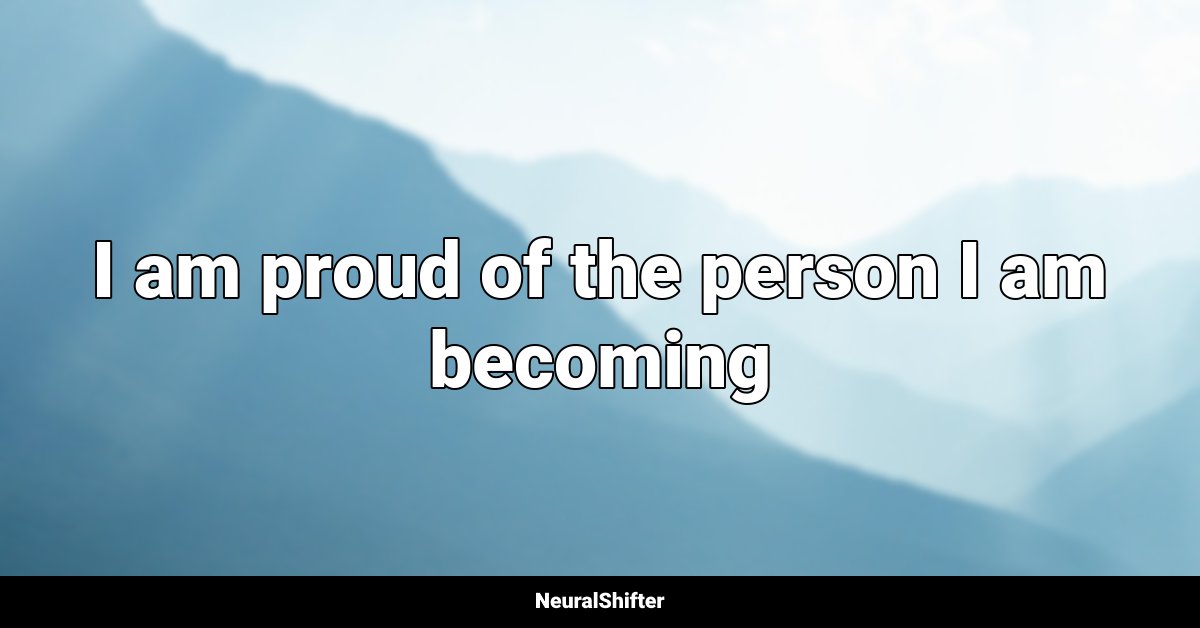 I am proud of the person I am becoming