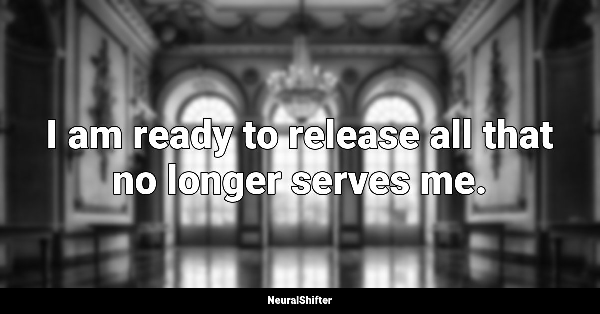 I am ready to release all that no longer serves me.