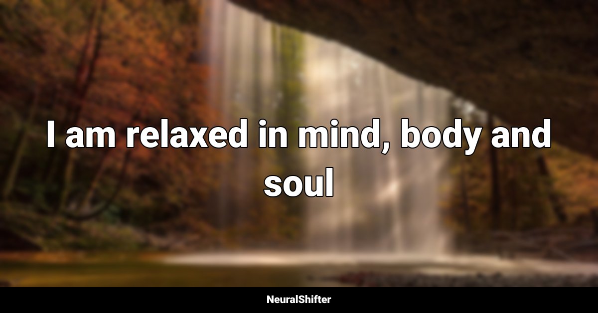 I am relaxed in mind, body and soul