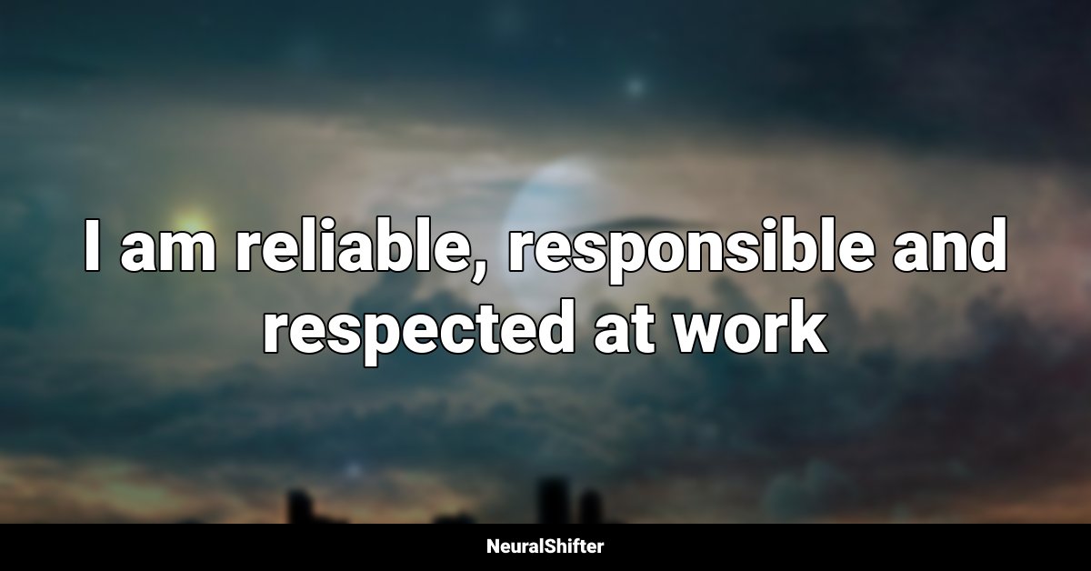 I am reliable, responsible and respected at work