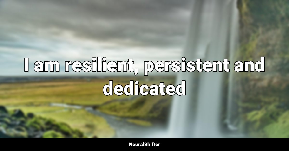 I am resilient, persistent and dedicated