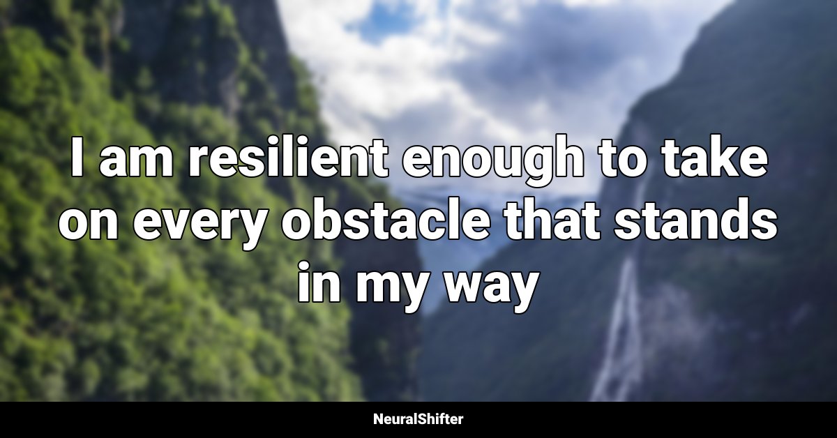 I am resilient enough to take on every obstacle that stands in my way